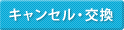 キャンセル・交換