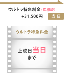 ウルトラ特急料金(応相談)+31,500円 ウルトラ特急料金 上映日当日まで