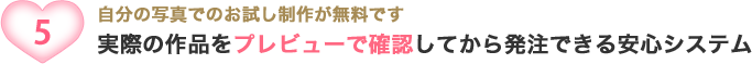 自分の写真でのお試し制作が無料です 実際の作品をプレビューで確認してから発注できる安心システム