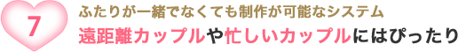 ふたりが一緒でなくても制作が可能なシステム 遠距離カップルや忙しいカップルにはぴったり